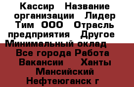 Кассир › Название организации ­ Лидер Тим, ООО › Отрасль предприятия ­ Другое › Минимальный оклад ­ 1 - Все города Работа » Вакансии   . Ханты-Мансийский,Нефтеюганск г.